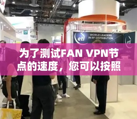 为了测试FAN VPN节点的速度,您可以按照以下步骤进行 为了测试FAN VPN节点的速度,您可以按照以下步骤进行