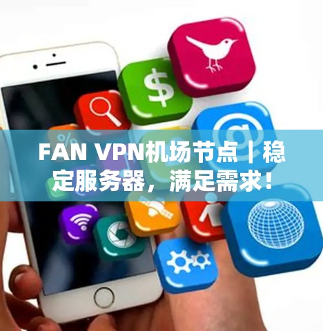 FAN VPN机场节点｜稳定服务器，满足需求！