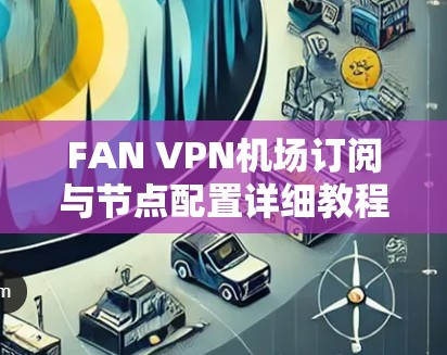 FAN VPN机场订阅与节点配置详细教程