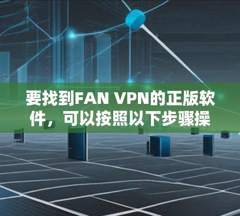 要找到FAN VPN的正版软件，可以按照以下步骤操作