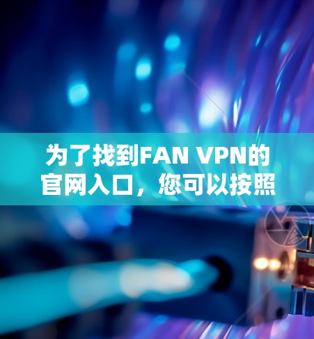 为了找到FAN VPN的官网入口，您可以按照以下步骤进行