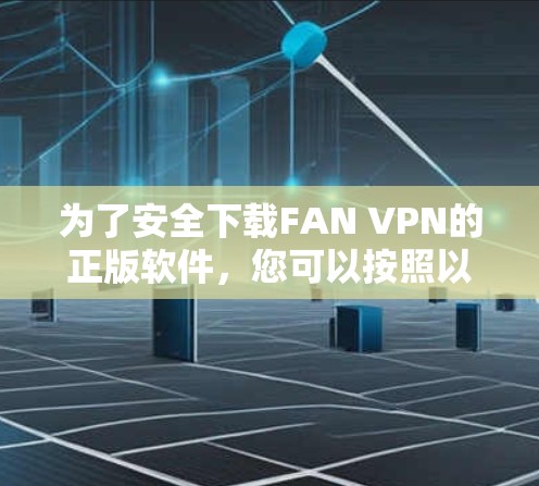 为了安全下载FAN VPN的正版软件，您可以按照以下步骤操作
