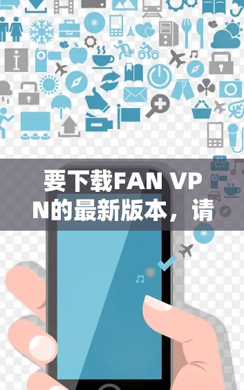 要下载FAN VPN的最新版本，请访问其官方网站或应用商店页面。以下是FAN VPN的官方下载链接