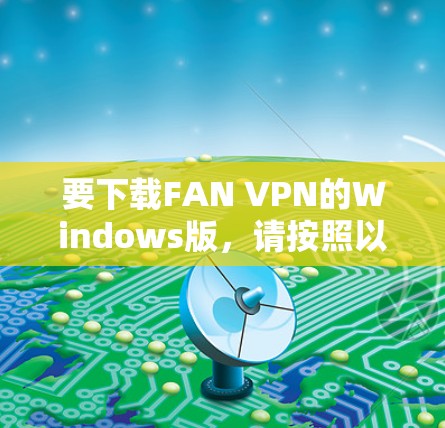 要下载FAN VPN的Windows版，请按照以下步骤操作