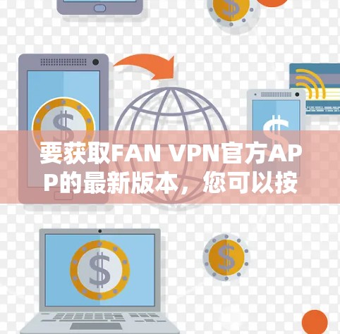 要获取FAN VPN官方APP的最新版本，您可以按照以下步骤操作