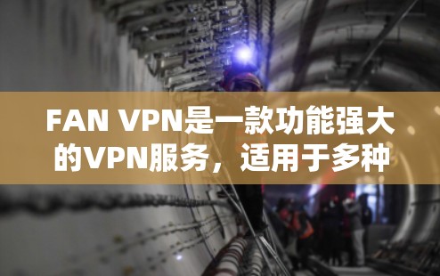 FAN VPN是一款功能强大的VPN服务，适用于多种用户需求。以下是对其功能的详细评测，帮助您全面了解其优势和潜在不足