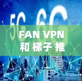 FAN VPN 和 梯子 推荐