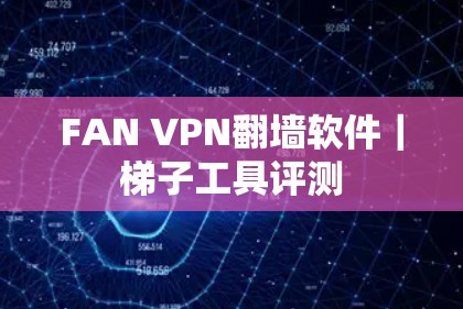 FAN VPN翻墙软件｜梯子工具评测