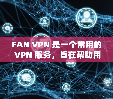 FAN VPN 是一个常用的 VPN 服务，旨在帮助用户访问被限制的网络资源。虽然 FAN VPN 提供了手机客户端，但如果你希望在电脑上使用 FAN VPN，通常可以通过以下方法实现