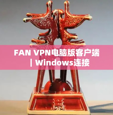 FAN VPN电脑版客户端｜Windows连接