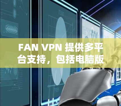 FAN VPN 提供多平台支持，包括电脑版本。你可以通过以下步骤在电脑上安装和使用 FAN VPN