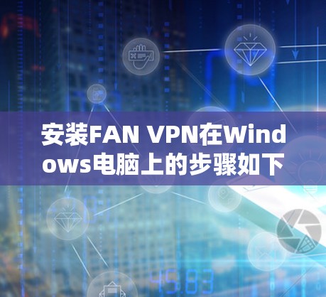 安装FAN VPN在Windows电脑上的步骤如下
