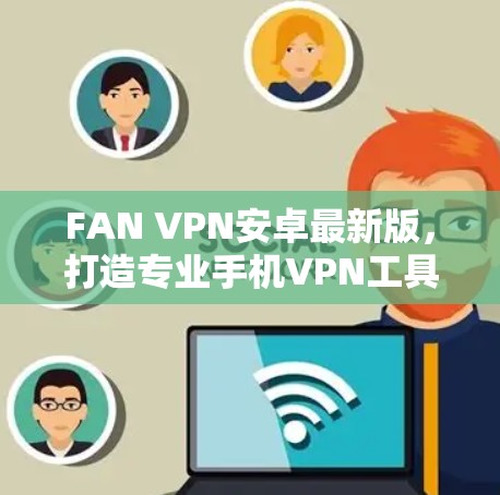 FAN VPN安卓最新版，打造专业手机VPN工具