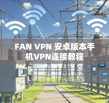 FAN VPN 安卓版本手机VPN连接教程