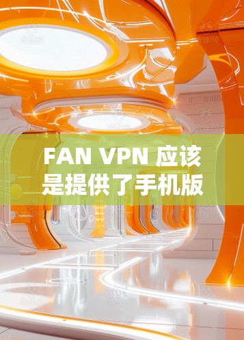 FAN VPN 应该是提供了手机版的安卓应用程序,用户可以通过以下步骤在安卓设备上设置和连接 VPN FAN VPN 应该是提供了手机版的安卓应用程序,用户可以通过以下步骤在安卓设备上设置和连接 VPN
