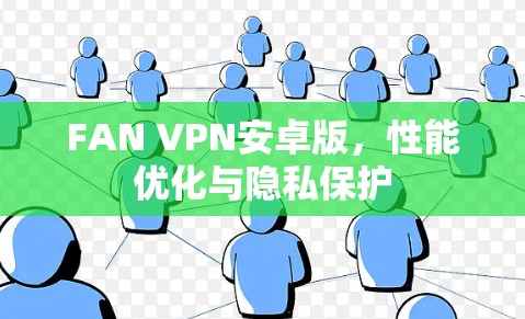 FAN VPN安卓版,性能优化与隐私保护 FAN VPN安卓版,性能优化与隐私保护