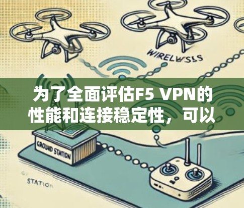 为了全面评估F5 VPN的性能和连接稳定性，可以按照以下步骤进行测试