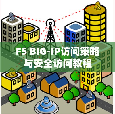 F5 BIG-IP访问策略与安全访问教程
