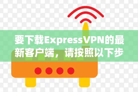 要下载ExpressVPN的最新客户端,请按照以下步骤操作 要下载ExpressVPN的最新客户端,请按照以下步骤操作