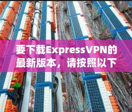 要下载ExpressVPN的最新版本，请按照以下步骤操作