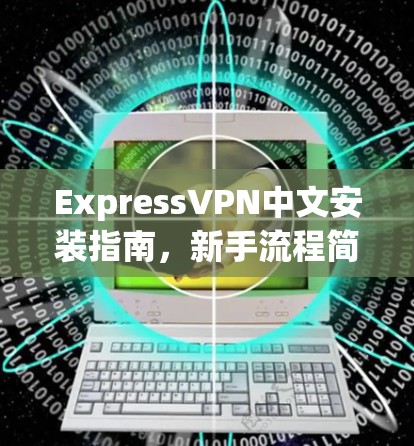 ExpressVPN中文安装指南，新手流程简单解析