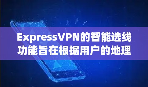 ExpressVPN的智能选线功能旨在根据用户的地理位置、网络状况和其他因素，自动选择最优服务器，以确保连接速度快、稳定且隐私保护。以下是对该功能的详细分析
