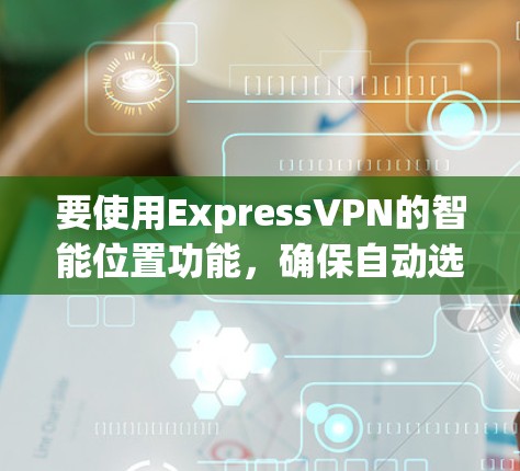 要使用ExpressVPN的智能位置功能，确保自动选择最优路线，请按照以下步骤操作