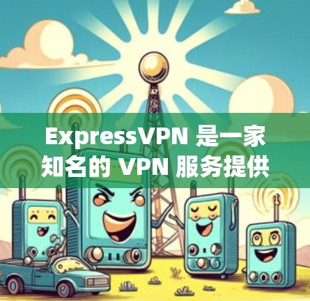 ExpressVPN 是一家知名的 VPN 服务提供商，但其合法性和正规性存在一定争议。以下是对 ExpressVPN 的综合分析，帮助您判断其正规性