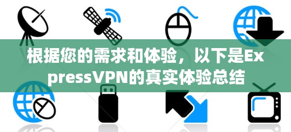 根据您的需求和体验,以下是ExpressVPN的真实体验总结 根据您的需求和体验,以下是ExpressVPN的真实体验总结