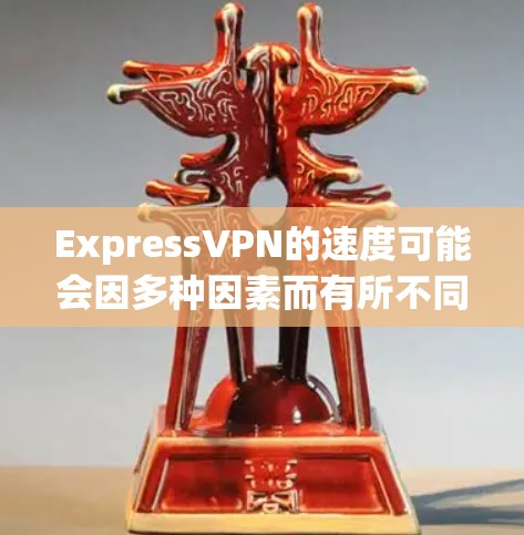 ExpressVPN的速度可能会因多种因素而有所不同，包括但不限于以下几点
