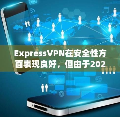 ExpressVPN在安全性方面表现良好，但由于2021年的数据泄露事件，可能会影响用户的信任。以下是对ExpressVPN安全性的详细分析