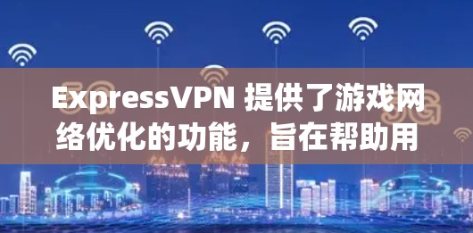 ExpressVPN 提供了游戏网络优化的功能，旨在帮助用户选择最佳的服务器位置，以提升游戏的网络性能和体验。以下是关于 ExpressVPN 游戏网络优化和节点推荐的一些详细信息