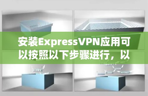 安装ExpressVPN应用可以按照以下步骤进行，以确保顺利完成并保护网络隐私