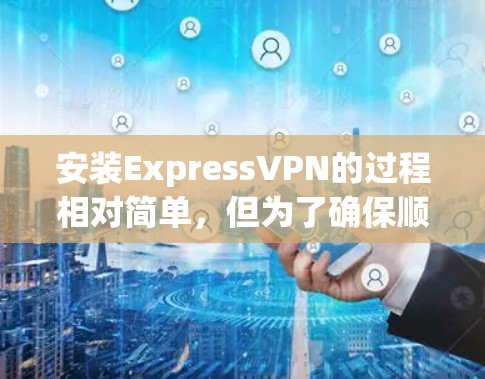 安装ExpressVPN的过程相对简单，但为了确保顺利完成，您可以按照以下步骤操作