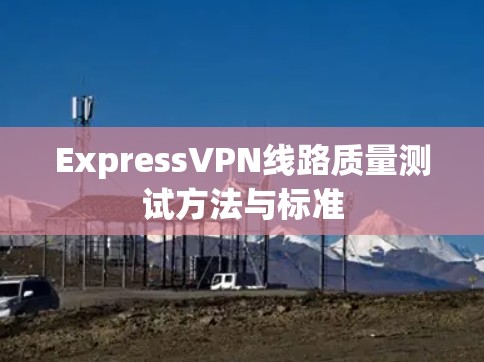 ExpressVPN线路质量测试方法与标准