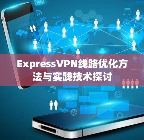 ExpressVPN线路优化方法与实践技术探讨