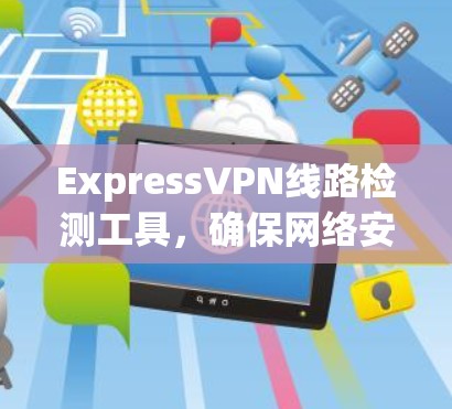 ExpressVPN线路检测工具，确保网络安全与稳定
