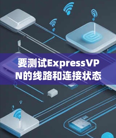 要测试ExpressVPN的线路和连接状态，可以使用一些在线工具或命令行工具来检查VPN的连接情况和速度。以下是一些常用的方法和工具