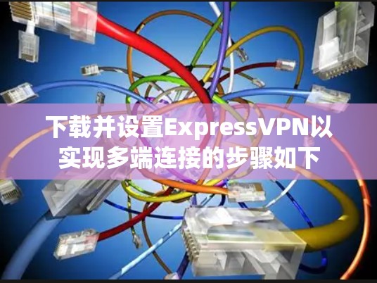 下载并设置ExpressVPN以实现多端连接的步骤如下