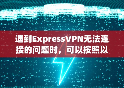 遇到ExpressVPN无法连接的问题时，可以按照以下步骤排查和解决