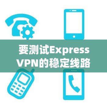 要测试ExpressVPN的稳定线路,可以按照以下步骤进行 要测试ExpressVPN的稳定线路,可以按照以下步骤进行