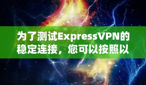 为了测试ExpressVPN的稳定连接，您可以按照以下步骤进行