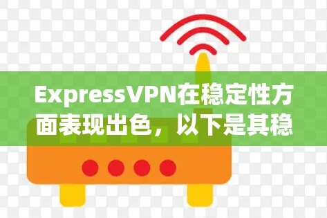 ExpressVPN在稳定性方面表现出色，以下是其稳定性体验的详细分析