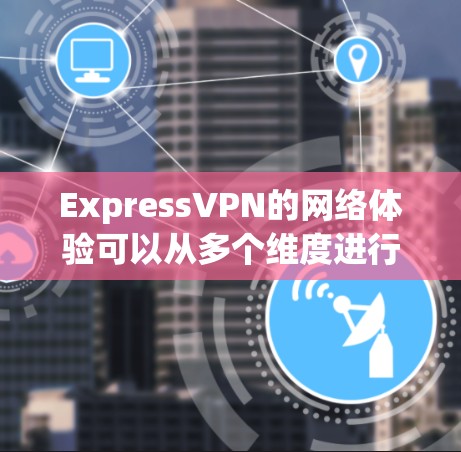 ExpressVPN的网络体验可以从多个维度进行分析，以下是一个综合的评价