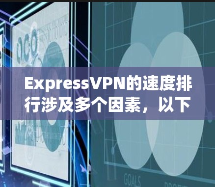 ExpressVPN的速度排行涉及多个因素,以下是对其速度分析的详细总结 ExpressVPN的速度排行涉及多个因素,以下是对其速度分析的详细总结