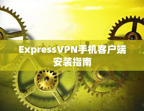 ExpressVPN手机客户端安装指南