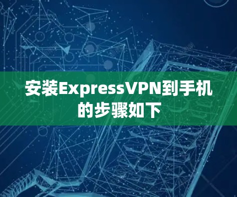 安装ExpressVPN到手机的步骤如下
