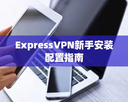 ExpressVPN新手安装配置指南