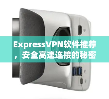 ExpressVPN软件推荐，安全高速连接的秘密