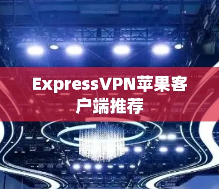 ExpressVPN苹果客户端推荐